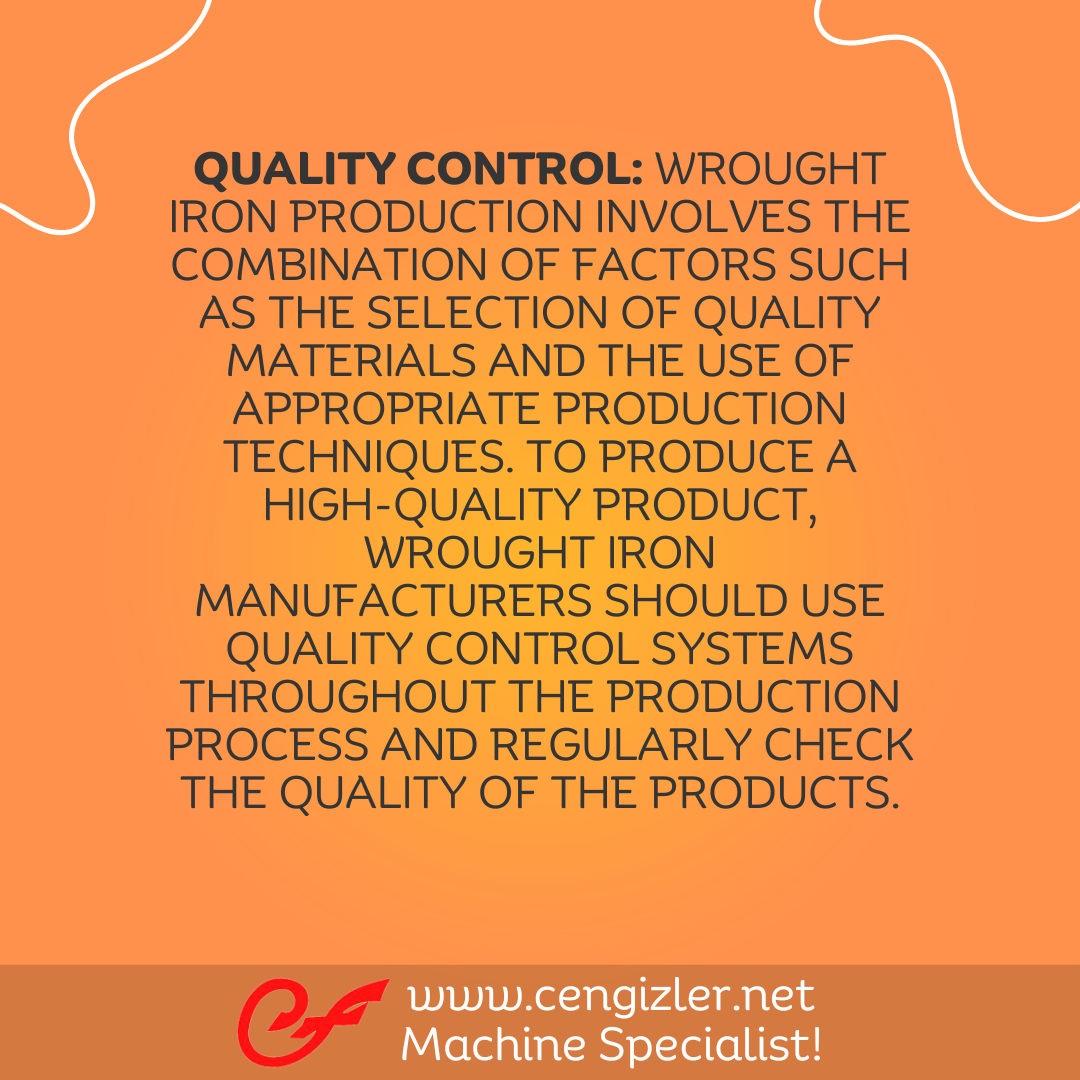 5 Quality Control. Wrought iron production involves the combination of factors such as the selection of quality materials and the use of appropriate production techniques